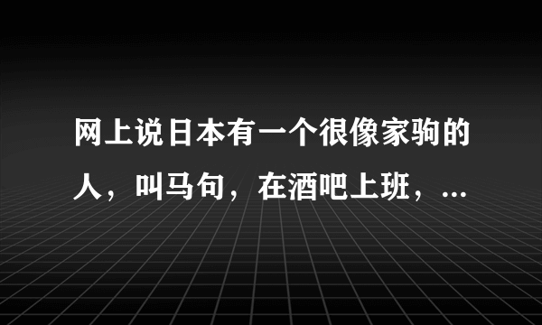 网上说日本有一个很像家驹的人，叫马句，在酒吧上班，声音也很像，是真的吗？谁有那人的照片？