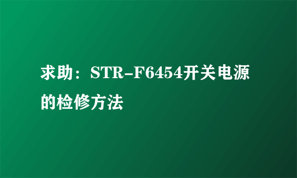 求助：STR-F6454开关电源的检修方法