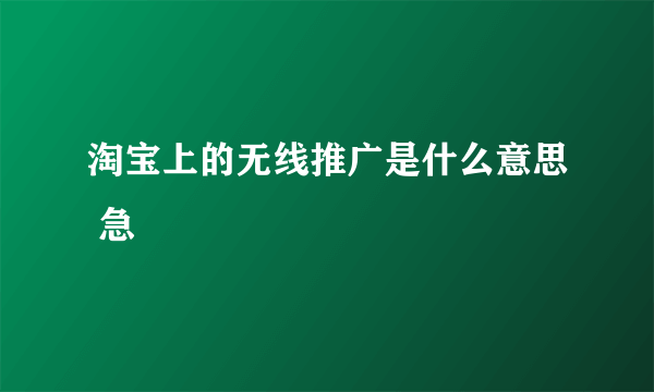 淘宝上的无线推广是什么意思 急