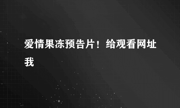 爱情果冻预告片！给观看网址我