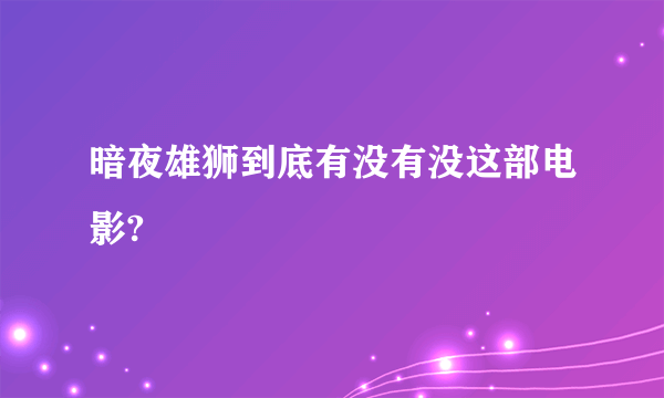 暗夜雄狮到底有没有没这部电影?