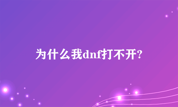 为什么我dnf打不开?