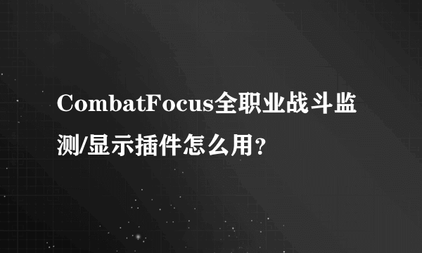 CombatFocus全职业战斗监测/显示插件怎么用？