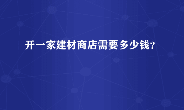 开一家建材商店需要多少钱？