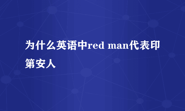 为什么英语中red man代表印第安人