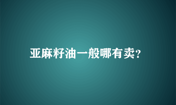 亚麻籽油一般哪有卖？