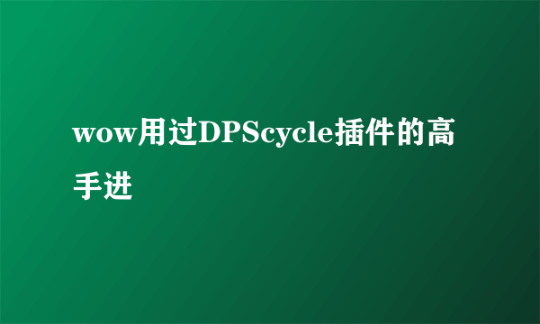 wow用过DPScycle插件的高手进