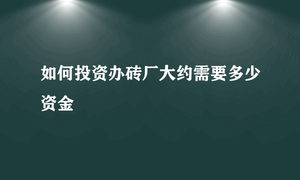 如何投资办砖厂大约需要多少资金