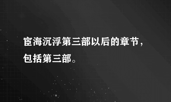 宦海沉浮第三部以后的章节，包括第三部。