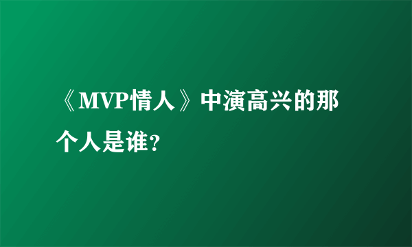 《MVP情人》中演高兴的那个人是谁？