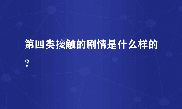 第四类接触的剧情是什么样的？