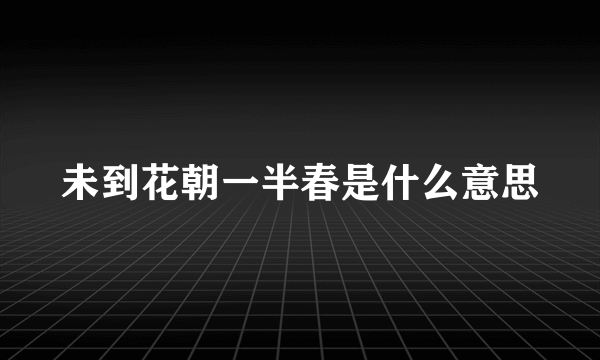 未到花朝一半春是什么意思