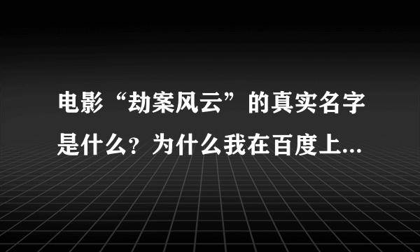 电影“劫案风云”的真实名字是什么？为什么我在百度上面搜不到？？？