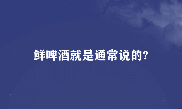 鲜啤酒就是通常说的?