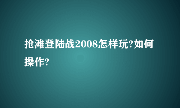 抢滩登陆战2008怎样玩?如何操作?