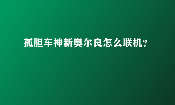 孤胆车神新奥尔良怎么联机？