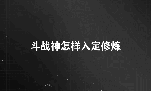 斗战神怎样入定修炼