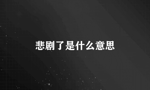 悲剧了是什么意思