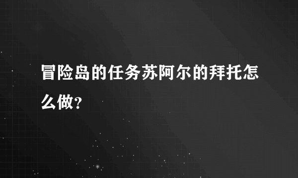 冒险岛的任务苏阿尔的拜托怎么做？