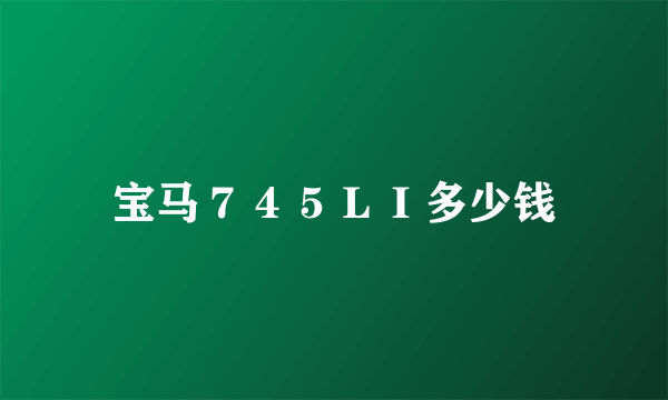 宝马７４５ＬＩ多少钱