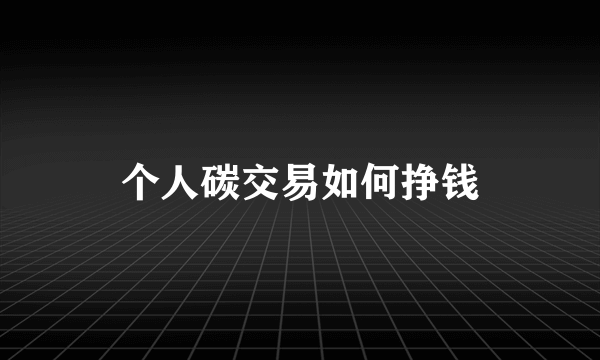 个人碳交易如何挣钱