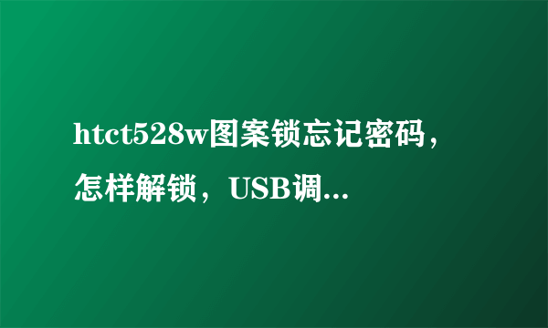 htct528w图案锁忘记密码，怎样解锁，USB调试未打开