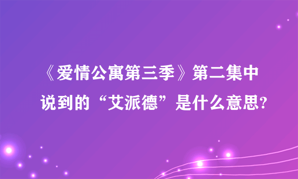 《爱情公寓第三季》第二集中说到的“艾派德”是什么意思?