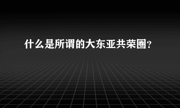 什么是所谓的大东亚共荣圈？