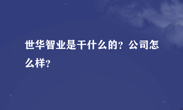 世华智业是干什么的？公司怎么样？