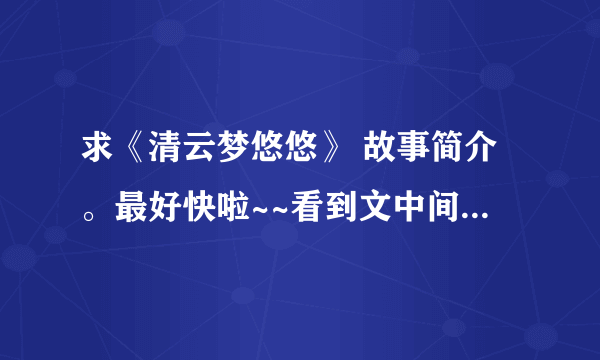 求《清云梦悠悠》 故事简介。最好快啦~~看到文中间看着有点悲剧，，，所以想看看简介，不知道结局好不好呢