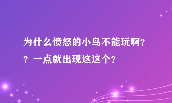 为什么愤怒的小鸟不能玩啊？？一点就出现这这个？