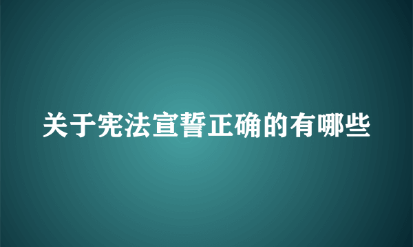 关于宪法宣誓正确的有哪些