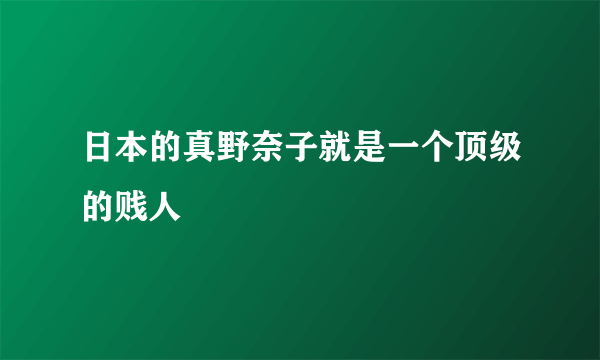 日本的真野奈子就是一个顶级的贱人