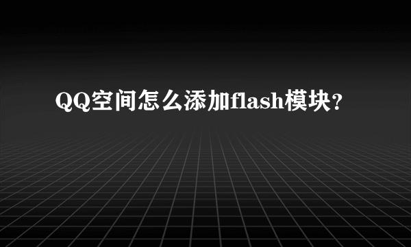 QQ空间怎么添加flash模块？