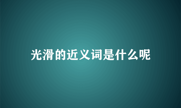 光滑的近义词是什么呢