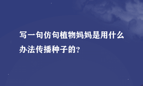 写一句仿句植物妈妈是用什么办法传播种子的？