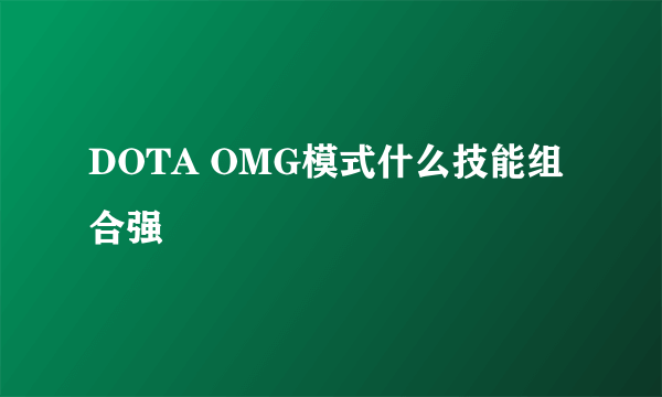 DOTA OMG模式什么技能组合强