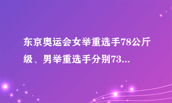 东京奥运会女举重选手78公斤级、男举重选手分别73、.67公斤级是什么薏意思？