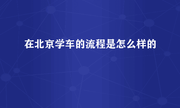 在北京学车的流程是怎么样的