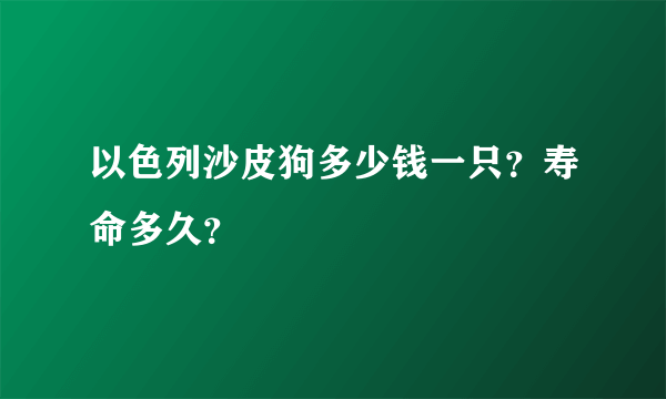 以色列沙皮狗多少钱一只？寿命多久？