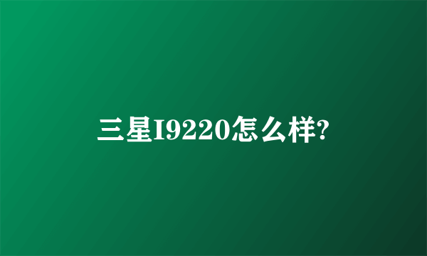 三星I9220怎么样?