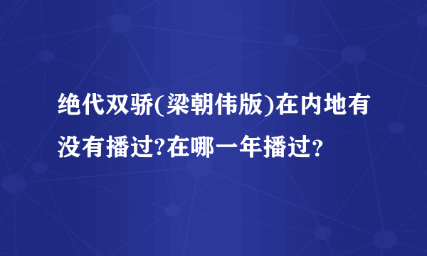 绝代双骄(梁朝伟版)在内地有没有播过?在哪一年播过？