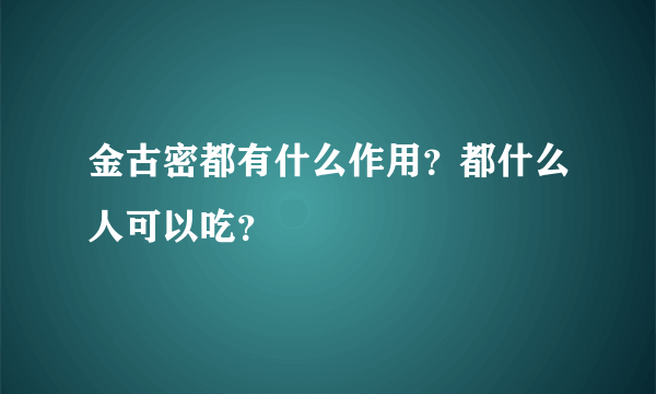 金古密都有什么作用？都什么人可以吃？