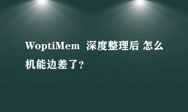 WoptiMem  深度整理后 怎么机能边差了？