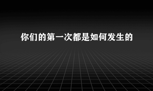 你们的第一次都是如何发生的