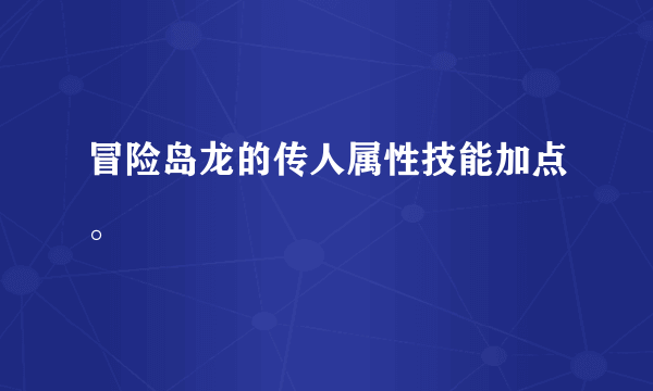 冒险岛龙的传人属性技能加点。