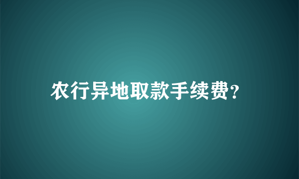 农行异地取款手续费？