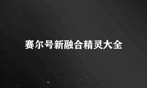 赛尔号新融合精灵大全