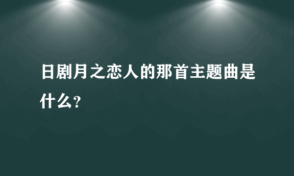 日剧月之恋人的那首主题曲是什么？