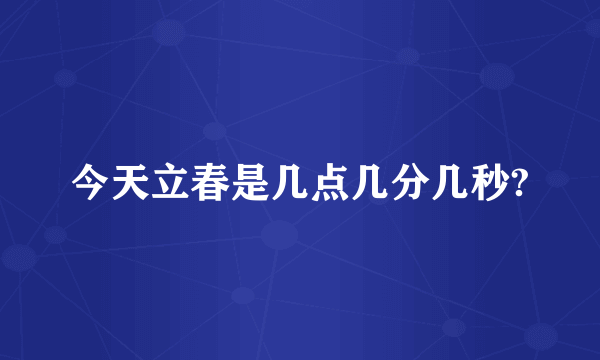 今天立春是几点几分几秒?